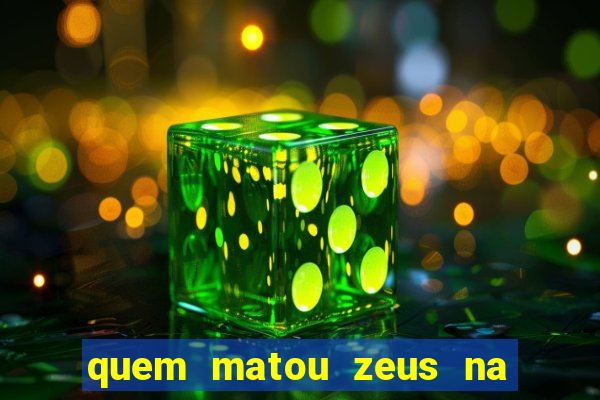 quem matou zeus na mitologia grega